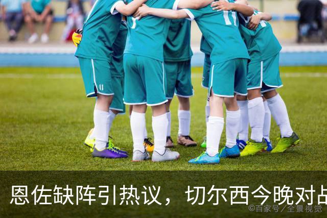 恩佐缺阵引热议，切尔西今晚对战卢顿
